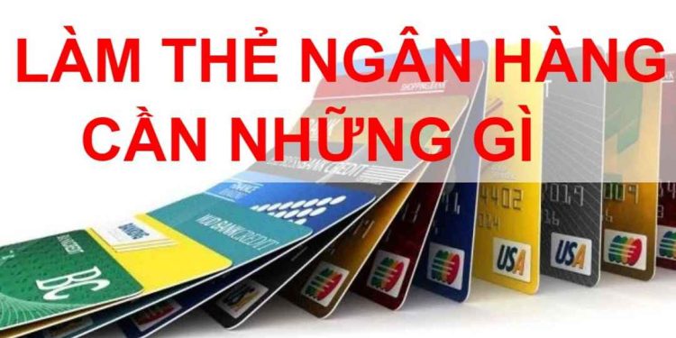 Làm thẻ ATM ngân hàng cần những gì?